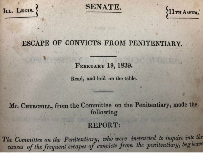 Ill. Legis., Senate, 11th Assem. Escape of convicts from penitentiary. February 19, 1839. Read, and laid on the table. Mr. Churchill, from the Committee on the Penitentiary, made the following report: The Committee on the Penitentiary, who were instructed to inquire into the causes of the frequent escapes of convicts from the penitentiary, beg leave to report.